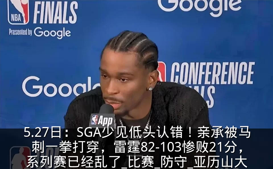 5.27日：SGA少见低头认错！亲承被马刺一拳打穿，雷霆82-103惨败21分，系列赛已经乱了_比赛_防守_亚历山大